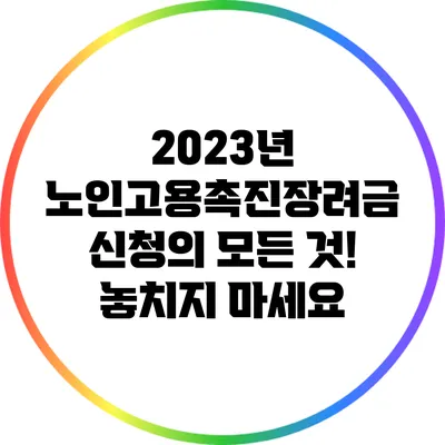 2023년 노인고용촉진장려금 신청의 모든 것! 놓치지 마세요