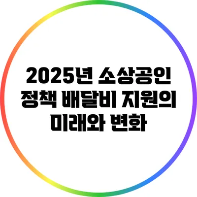 2025년 소상공인 정책: 배달비 지원의 미래와 변화