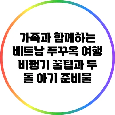 가족과 함께하는 베트남 푸꾸옥 여행: 비행기 꿀팁과 두 돌 아기 준비물