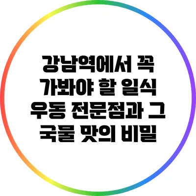 강남역에서 꼭 가봐야 할 일식 우동 전문점과 그 국물 맛의 비밀