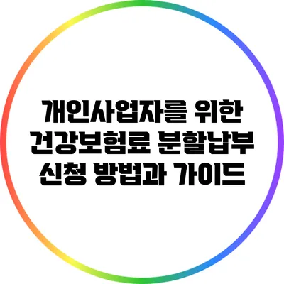 개인사업자를 위한 건강보험료 분할납부 신청 방법과 가이드