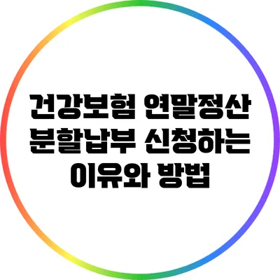 건강보험 연말정산: 분할납부 신청하는 이유와 방법