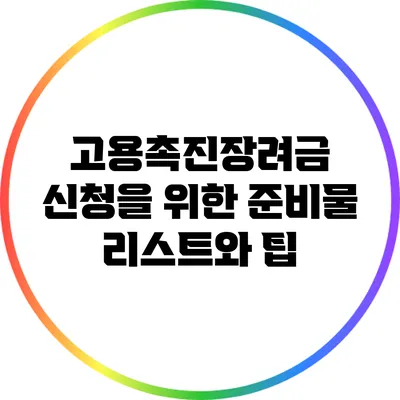고용촉진장려금 신청을 위한 준비물 리스트와 팁