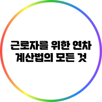 근로자를 위한 연차 계산법의 모든 것