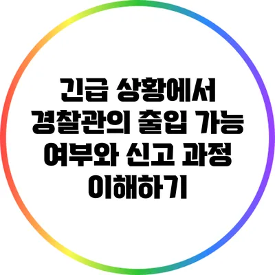 긴급 상황에서 경찰관의 출입 가능 여부와 신고 과정 이해하기