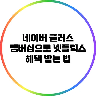 네이버 플러스 멤버십으로 넷플릭스 혜택 받는 법