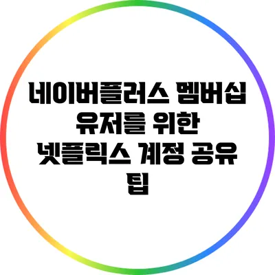 네이버플러스 멤버십 유저를 위한 넷플릭스 계정 공유 팁