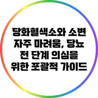 당화혈색소와 소변 자주 마려움, 당뇨 전 단계 의심을 위한 포괄적 가이드