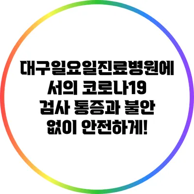 대구일요일진료병원에서의 코로나19 검사: 통증과 불안 없이 안전하게!