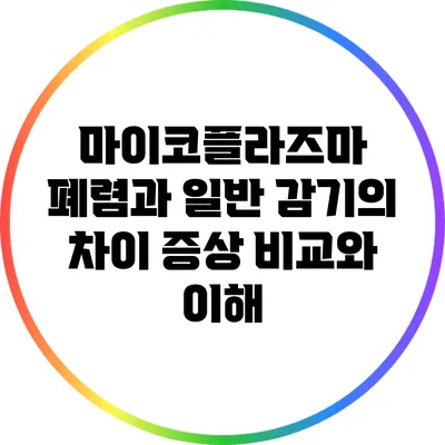 마이코플라즈마 폐렴과 일반 감기의 차이: 증상 비교와 이해