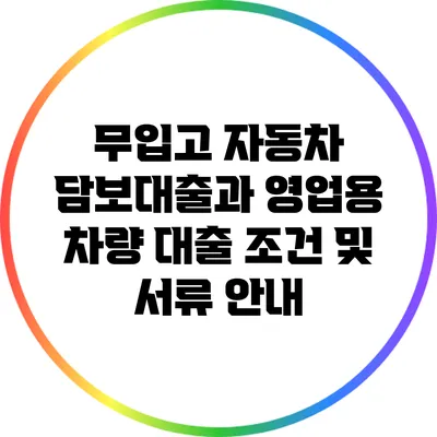 무입고 자동차 담보대출과 영업용 차량 대출 조건 및 서류 안내