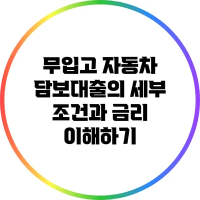 무입고 자동차 담보대출의 세부 조건과 금리 이해하기