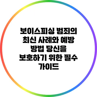 보이스피싱 범죄의 최신 사례와 예방 방법: 당신을 보호하기 위한 필수 가이드