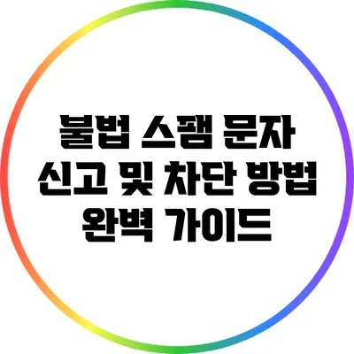 불법 스팸 문자 신고 및 차단 방법 완벽 가이드