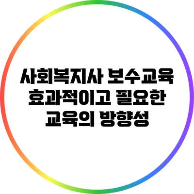 사회복지사 보수교육: 효과적이고 필요한 교육의 방향성
