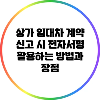 상가 임대차 계약 신고 시 전자서명 활용하는 방법과 장점