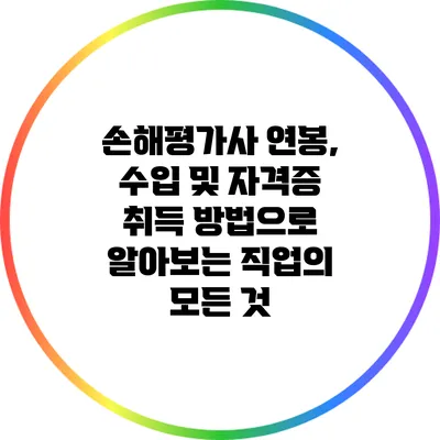 손해평가사: 연봉, 수입 및 자격증 취득 방법으로 알아보는 직업의 모든 것