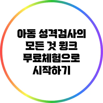 아동 성격검사의 모든 것: 윙크 무료체험으로 시작하기
