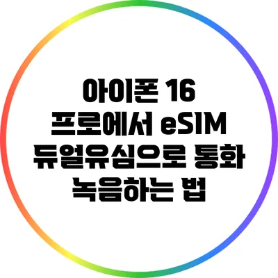 아이폰 16 프로에서 eSIM 듀얼유심으로 통화 녹음하는 법