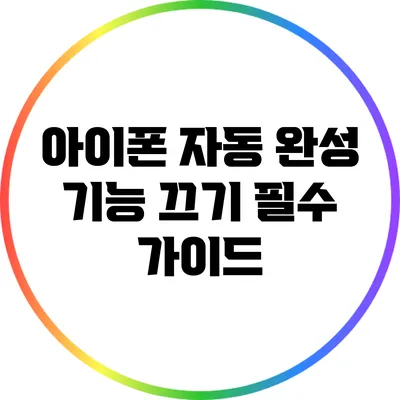 아이폰 자동 완성 기능 끄기: 필수 가이드
