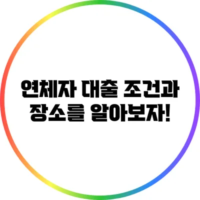 연체자 대출: 조건과 장소를 알아보자!