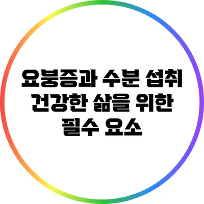 요붕증과 수분 섭취: 건강한 삶을 위한 필수 요소