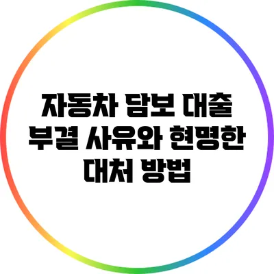 자동차 담보 대출 부결 사유와 현명한 대처 방법