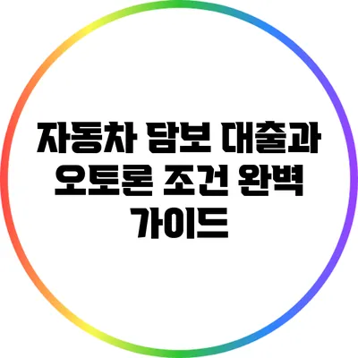 자동차 담보 대출과 오토론 조건 완벽 가이드