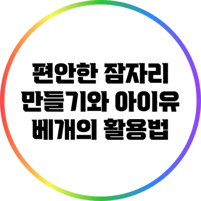 편안한 잠자리 만들기와 아이유 베개의 활용법
