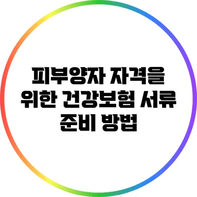 피부양자 자격을 위한 건강보험 서류 준비 방법