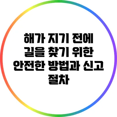 해가 지기 전에 길을 찾기 위한 안전한 방법과 신고 절차