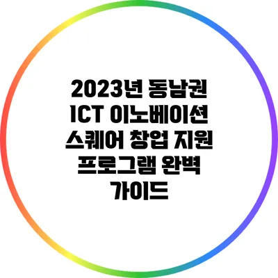 2023년 동남권 ICT 이노베이션 스퀘어 창업 지원 프로그램 완벽 가이드