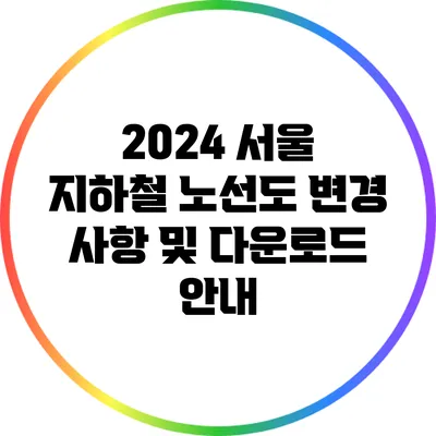 2024 서울 지하철 노선도 변경 사항 및 다운로드 안내