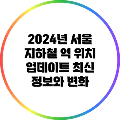 2024년 서울 지하철 역 위치 업데이트: 최신 정보와 변화