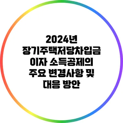 2024년 장기주택저당차입금 이자 소득공제의 주요 변경사항 및 대응 방안