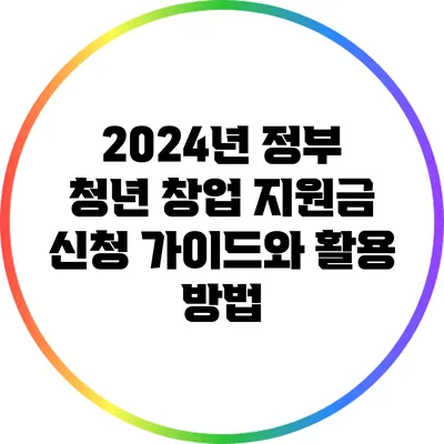 2024년 정부 청년 창업 지원금 신청 가이드와 활용 방법