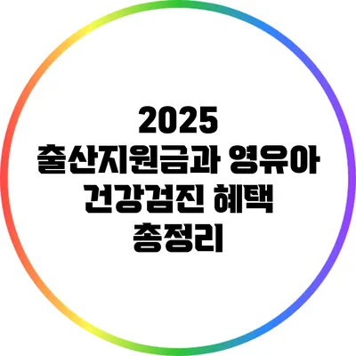 2025 출산지원금과 영유아 건강검진 혜택 총정리