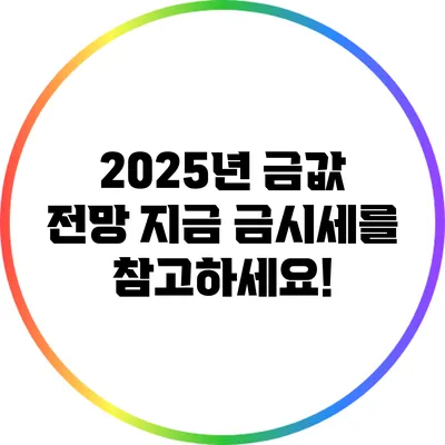 2025년 금값 전망: 지금 금시세를 참고하세요!
