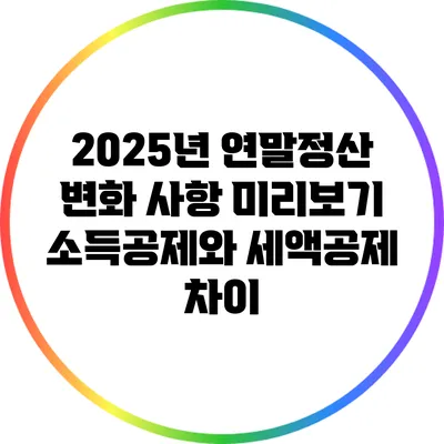 2025년 연말정산 변화 사항 미리보기: 소득공제와 세액공제 차이