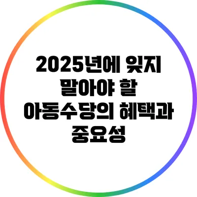 2025년에 잊지 말아야 할 아동수당의 혜택과 중요성