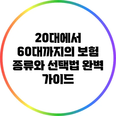 20대에서 60대까지의 보험 종류와 선택법 완벽 가이드
