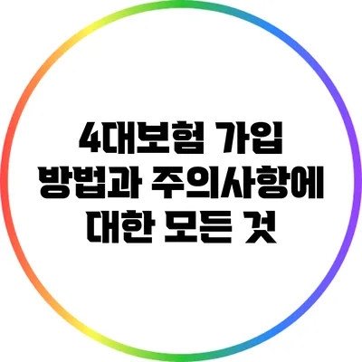 4대보험 가입 방법과 주의사항에 대한 모든 것