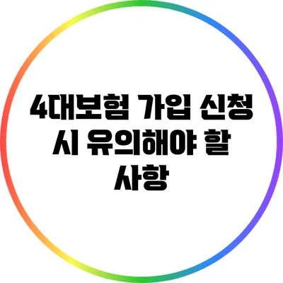 4대보험 가입 신청 시 유의해야 할 사항