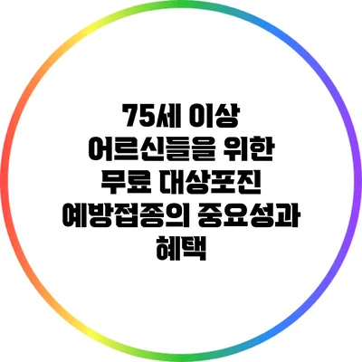 75세 이상 어르신들을 위한 무료 대상포진 예방접종의 중요성과 혜택