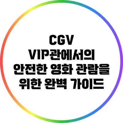 CGV VIP관에서의 안전한 영화 관람을 위한 완벽 가이드