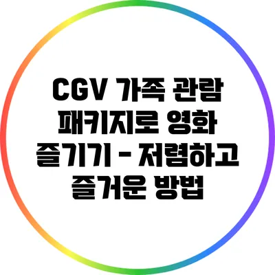 CGV 가족 관람 패키지로 영화 즐기기 - 저렴하고 즐거운 방법