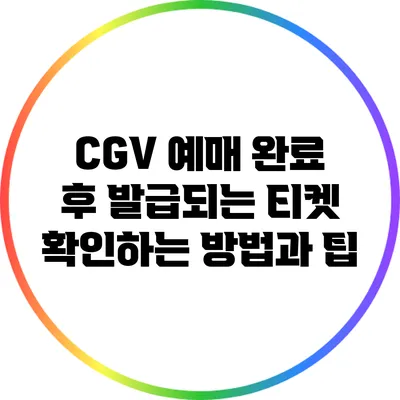 CGV 예매 완료 후 발급되는 티켓 확인하는 방법과 팁