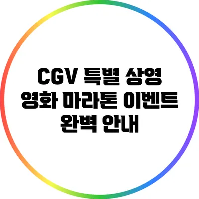 CGV 특별 상영: 영화 마라톤 이벤트 완벽 안내