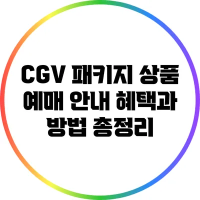 CGV 패키지 상품 예매 안내: 혜택과 방법 총정리