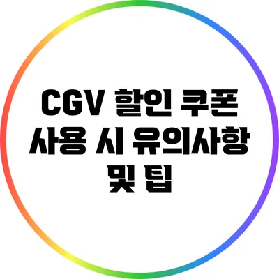 CGV 할인 쿠폰 사용 시 유의사항 및 팁